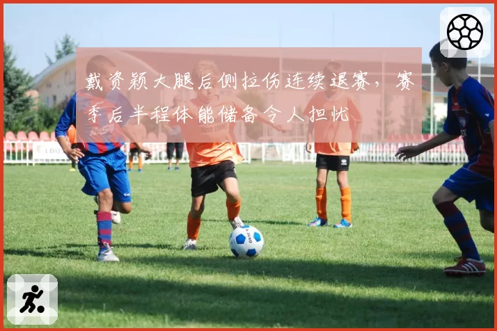戴资颖大腿后侧拉伤连续退赛,赛季后半程体能储备令人担忧