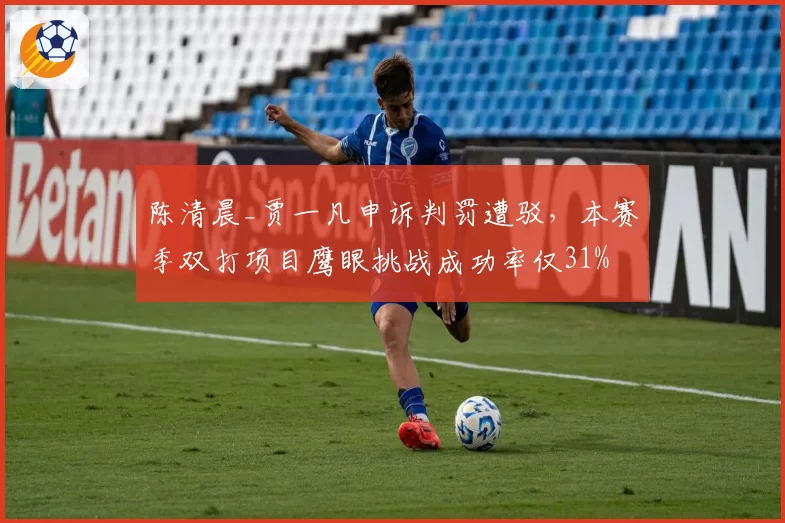 陈清晨_贾一凡申诉判罚遭驳，本赛季双打项目鹰眼挑战成功率仅31%