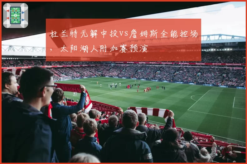 杜兰特无解中投vs詹姆斯全能控场,太阳湖人附加赛预演