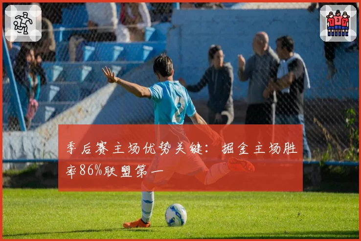 季后赛主场优势关键:掘金主场胜率86%联盟第一