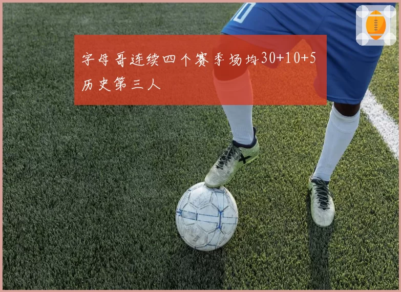 字母哥连续四个赛季场均30+10+5 历史第三人