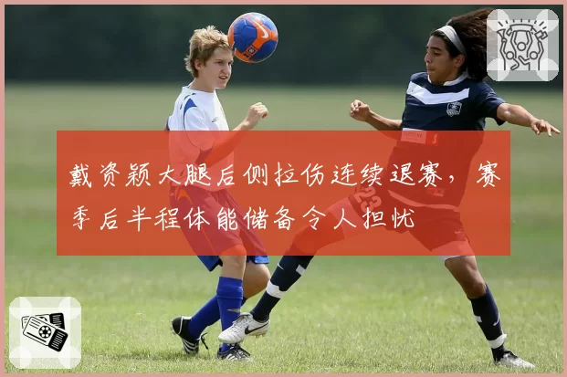 戴资颖大腿后侧拉伤连续退赛,赛季后半程体能储备令人担忧