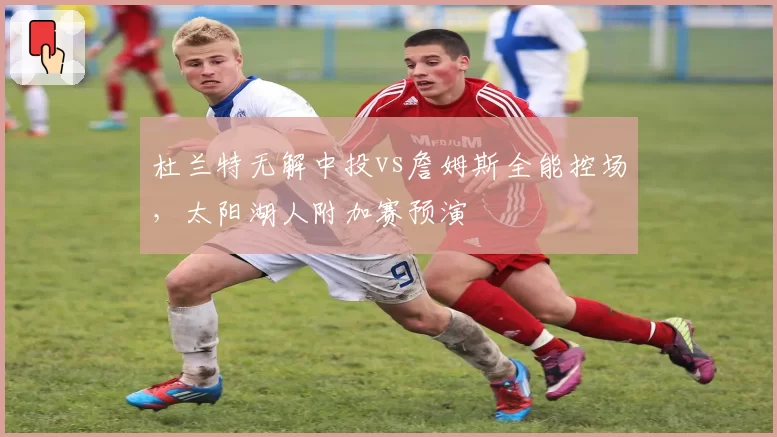 杜兰特无解中投vs詹姆斯全能控场,太阳湖人附加赛预演