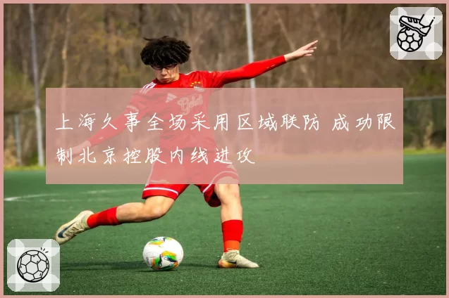上海久事全场采用区域联防 成功限制北京控股内线进攻