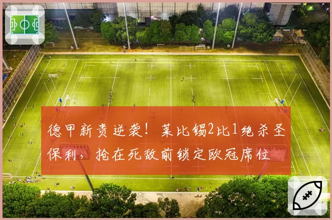 德甲新贵逆袭!莱比锡2比1绝杀圣保利,抢在死敌前锁定欧冠席位
