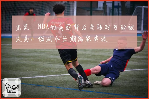 克莱：NBA的高薪背后是随时可能被交易、伤病和长期离家奔波