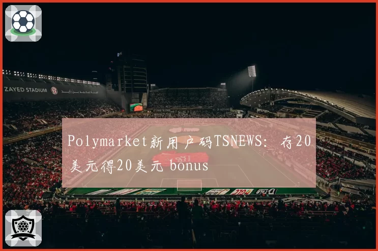 Polymarket新用户码TSNEWS：存20美元得20美元 bonus