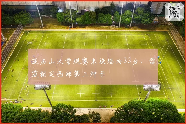 亚历山大常规赛末段场均33分,雷霆锁定西部第三种子