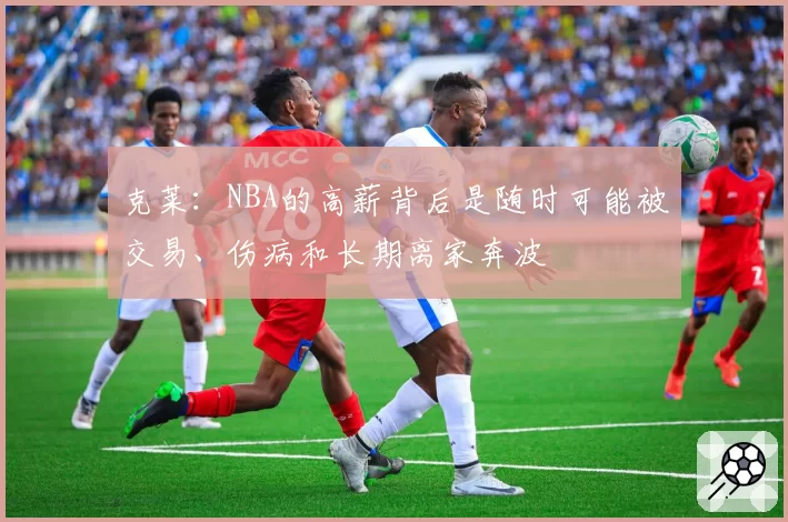 克莱：NBA的高薪背后是随时可能被交易、伤病和长期离家奔波