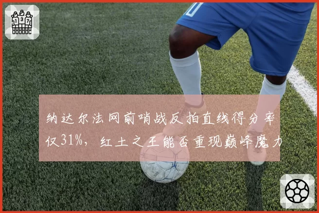 纳达尔法网前哨战反拍直线得分率仅31%，红土之王能否重现巅峰魔力