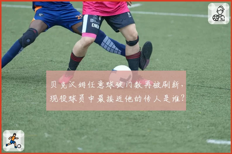 贝克汉姆任意球破门数再被刷新,现役球员中最接近他的传人是谁?
