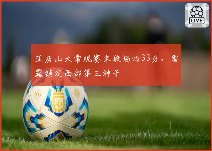 亚历山大常规赛末段场均33分,雷霆锁定西部第三种子