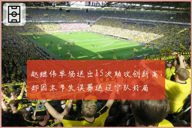 赵继伟单场送出15次助攻创新高,却因末节失误葬送辽宁队好局